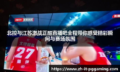北控与江苏激战正酣直播吧全程带你感受精彩瞬间与赛场氛围