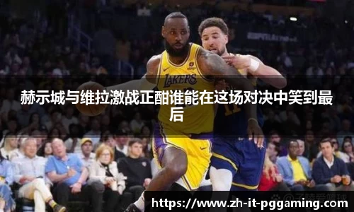 赫示城与维拉激战正酣谁能在这场对决中笑到最后