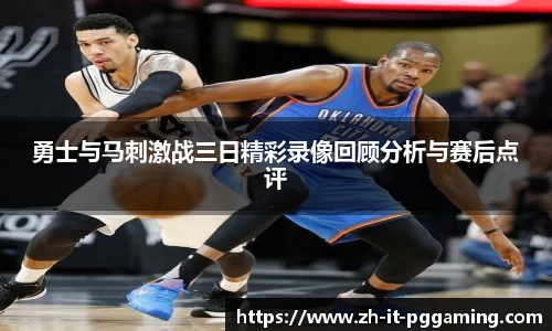 勇士与马刺激战三日精彩录像回顾分析与赛后点评
