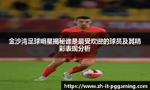 金沙湾足球明星揭秘谁是最受欢迎的球员及其精彩表现分析