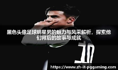 黑色头像足球明星男的魅力与风采解析，探索他们背后的故事与成就