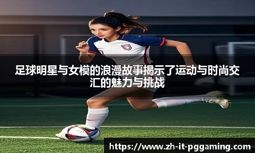足球明星与女模的浪漫故事揭示了运动与时尚交汇的魅力与挑战