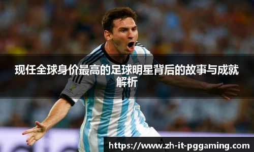 现任全球身价最高的足球明星背后的故事与成就解析